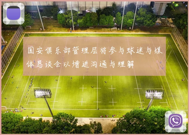国安俱乐部管理层将参与球迷与媒体恳谈会以增进沟通与理解
