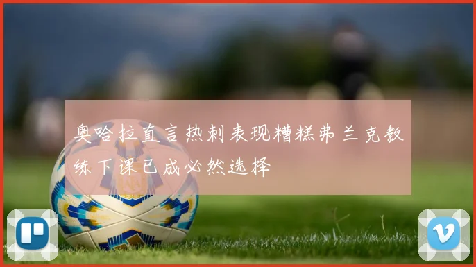 奥哈拉直言热刺表现糟糕弗兰克教练下课已成必然选择