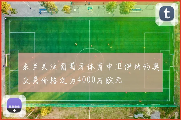 米兰关注葡萄牙体育中卫伊纳西奥交易价格定为4000万欧元