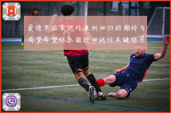 爱德华兹表达对康利回归的期待与渴望希望球队能迎回这位关键球员