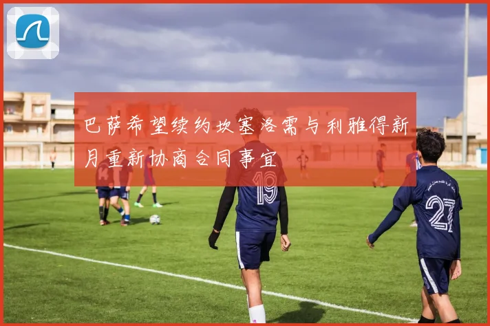 巴萨希望续约坎塞洛需与利雅得新月重新协商合同事宜