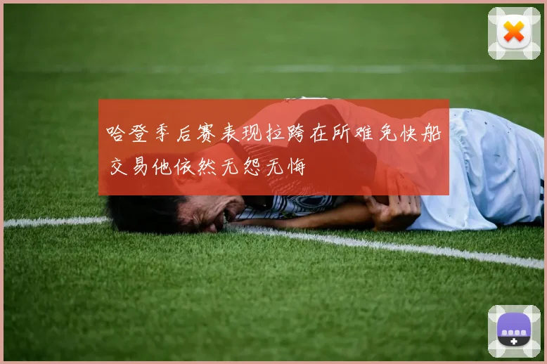 哈登季后赛表现拉跨在所难免快船交易他依然无怨无悔