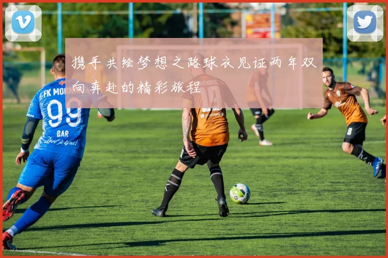 携手共绘梦想之路球衣见证两年双向奔赴的精彩旅程