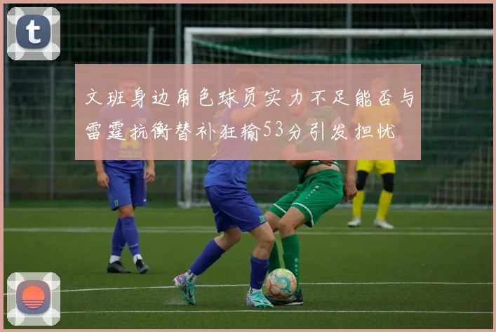 文班身边角色球员实力不足能否与雷霆抗衡替补狂输53分引发担忧
